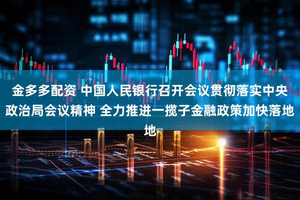 金多多配资 中国人民银行召开会议贯彻落实中央政治局会议精神 全力推进一揽子金融政策加快落地