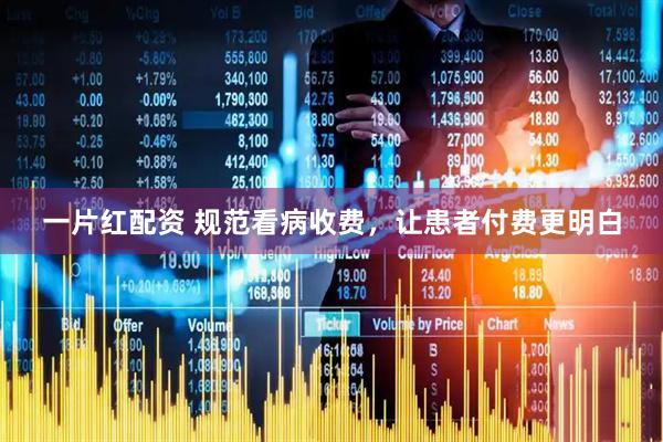 一片红配资 规范看病收费，让患者付费更明白