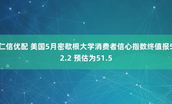 仁信优配 美国5月密歇根大学消费者信心指数终值报52.2 预估为51.5