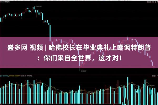 盛多网 视频 | 哈佛校长在毕业典礼上嘲讽特朗普：你们来自全世界，这才对！