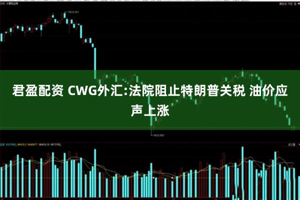 君盈配资 CWG外汇:法院阻止特朗普关税 油价应声上涨