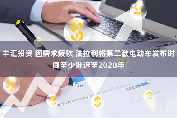 丰汇投资 因需求疲软 法拉利将第二款电动车发布时间至少推迟至2028年