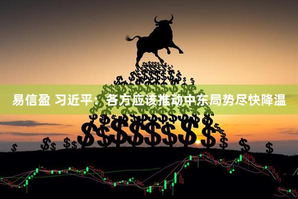 易信盈 习近平：各方应该推动中东局势尽快降温