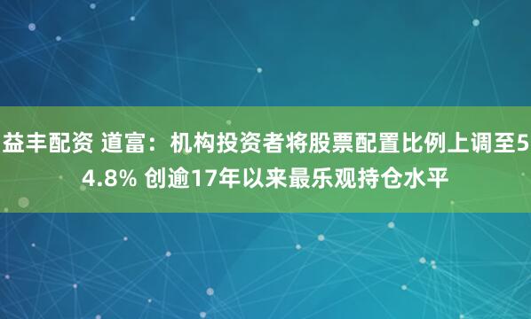 益丰配资 道富：机构投资者将股票配置比例上调至54.8% 创逾17年以来最乐观持仓水平