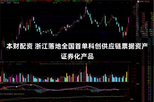 本财配资 浙江落地全国首单科创供应链票据资产证券化产品