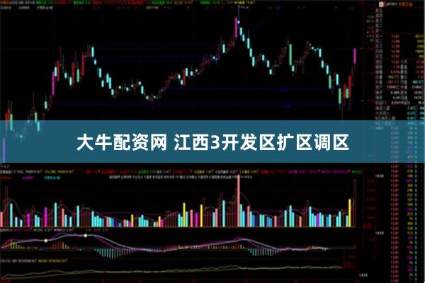 大牛配资网 江西3开发区扩区调区