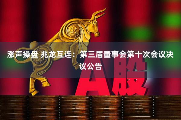 涨声操盘 兆龙互连：第三届董事会第十次会议决议公告