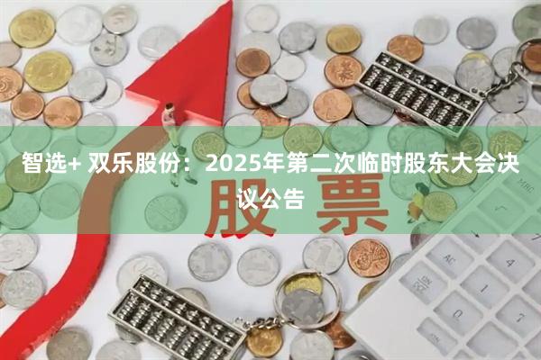 智选+ 双乐股份：2025年第二次临时股东大会决议公告
