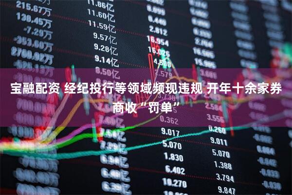 宝融配资 经纪投行等领域频现违规 开年十余家券商收“罚单”