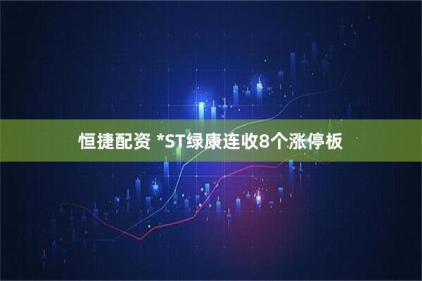 恒捷配资 *ST绿康连收8个涨停板