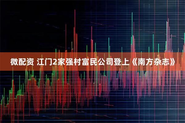 微配资 江门2家强村富民公司登上《南方杂志》