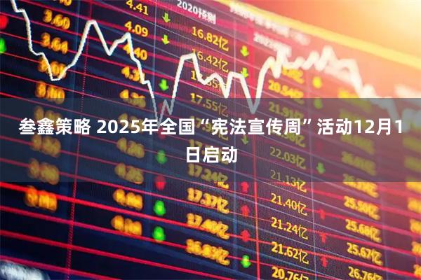 叁鑫策略 2025年全国“宪法宣传周”活动12月1日启动
