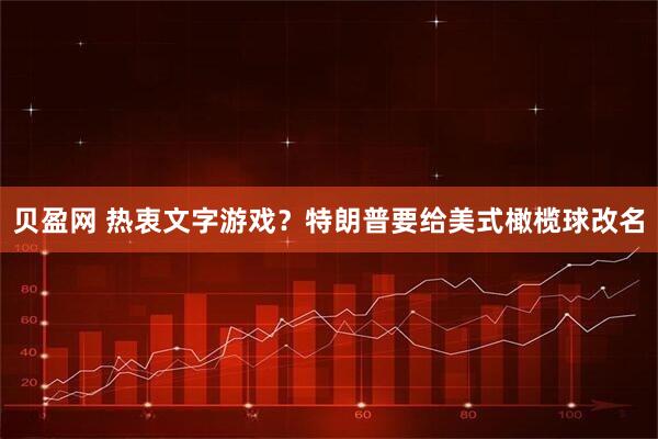 贝盈网 热衷文字游戏？特朗普要给美式橄榄球改名