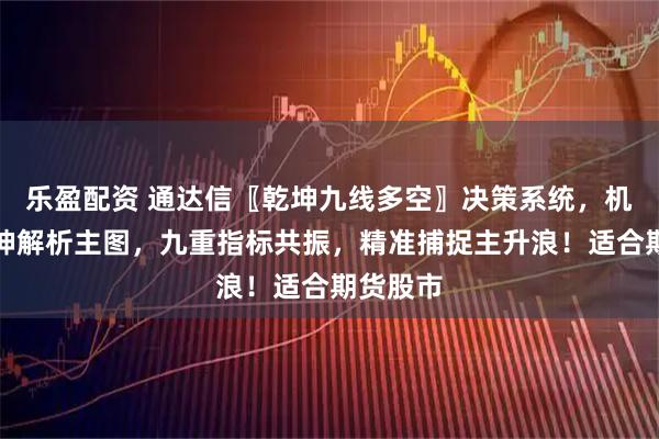 乐盈配资 通达信〖乾坤九线多空〗决策系统,机构版乾坤解析主图,九重指标共振,精准捕捉主升浪!适合期货股市