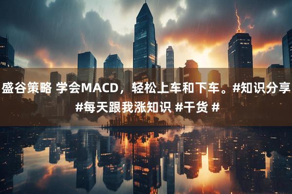 盛谷策略 学会MACD，轻松上车和下车。#知识分享 #每天跟我涨知识 #干货 #